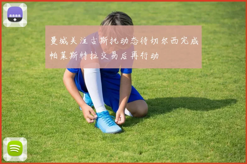 曼城关注古斯托动态待切尔西完成帕莱斯特拉交易后再行动