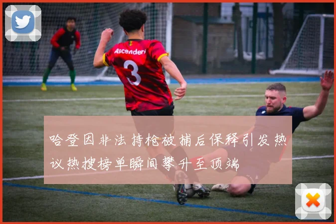 哈登因非法持枪被捕后保释引发热议热搜榜单瞬间攀升至顶端