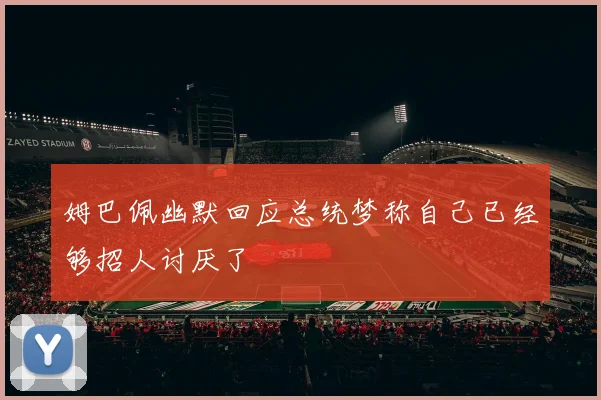 姆巴佩幽默回应总统梦称自己已经够招人讨厌了