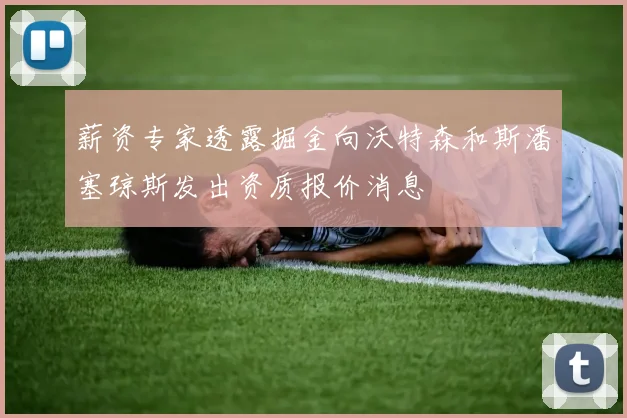 薪资专家透露掘金向沃特森和斯潘塞琼斯发出资质报价消息