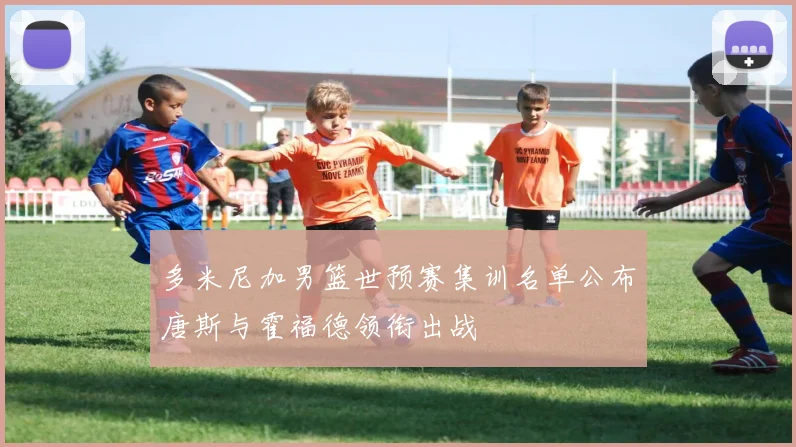 多米尼加男篮世预赛集训名单公布唐斯与霍福德领衔出战