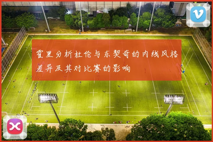 霍里分析杜伦与东契奇的内线风格差异及其对比赛的影响