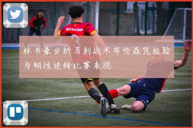 林书豪分析马刺战术布伦森凭经验与韧性逆转比赛表现