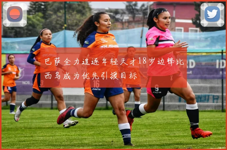 巴萨全力追逐年轻天才18岁边锋比西乌成为优先引援目标