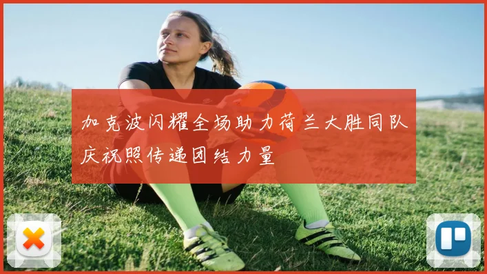 加克波闪耀全场助力荷兰大胜同队庆祝照传递团结力量
